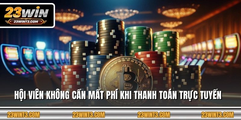 Hội viên không cần mất phí khi thanh toán trực tuyến