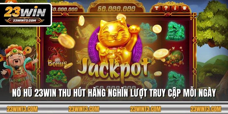 Nổ hũ 23WIN thu hút hàng nghìn lượt truy cập mỗi ngày