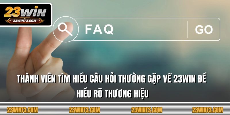 Thành viên tìm hiểu câu hỏi thường gặp về 23WIN để hiểu rõ thương hiệu
