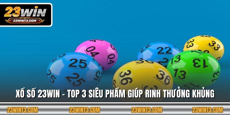 Xổ Số 23WIN - Top 3 Siêu Phẩm Giúp Rinh Thưởng Khủng